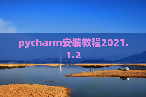 pycharm安装教程2021.1.2 pycharm安装教程2021.1.2